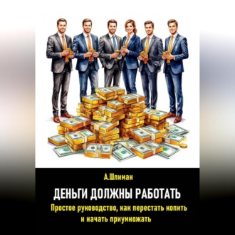 Обложка книги «Деньги должны работать. Простое руководство, как перестать копить и начать приумножать»