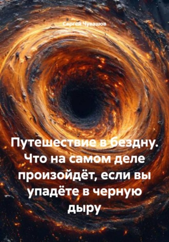 Обложка книги «Путешествие в бездну. Что на самом деле произойдёт, если вы упадёте в черную дыру»