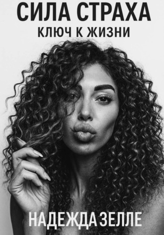 Надежда Зелле. Сила страха – ключ к жизни