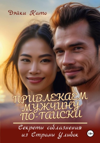 Обложка книги «Привлекаем мужчину по-тайски. Секреты соблазнения из Страны Улыбок»