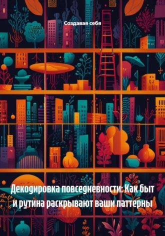 Обложка книги «Декодировка повседневности: Как быт и рутина раскрывают ваши паттерны»