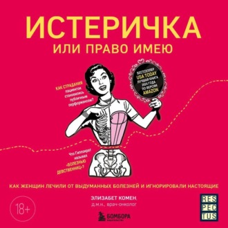 Обложка книги «Истеричка или право имею. Как женщин лечили от выдуманных болезней и игнорировали настоящие»