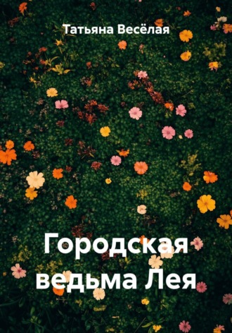 Татьяна Александровна Весёлая. Городская ведьма Лея
