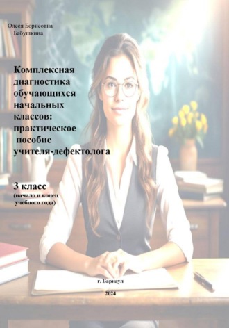 Комплексная диагностика обучающихся начальных классов: практическое пособие учителя-дефектолога 3 класс. Олеся Борисовна Бабушкина