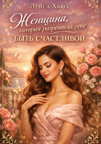 Обложка книги «Женщина, которая разрешила себе быть счастливой»