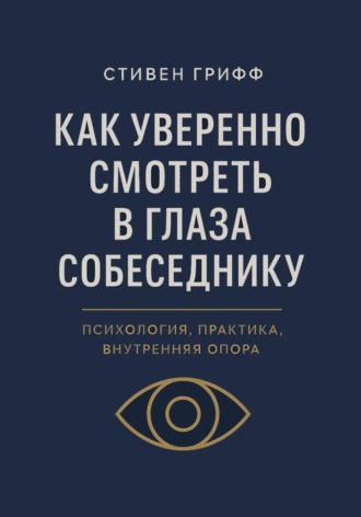 Обложка книги «Как уверенно смотреть в глаза собеседнику. Психология, практика, внутренняя опора»