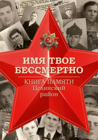 Обложка книги «Имя твоё бессмертно. Книга Памяти. Целинский район»