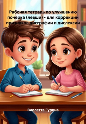 Виолетта Игоревна Гурина. Рабочая тетрадь по улучшению почерка (левши) - для коррекции признаков дисграфии и дислексии