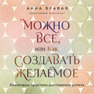 Обложка книги «Можно все, или Как создавать желаемое. Квантовые практики достижения успеха»