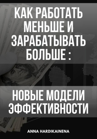 Обложка книги «Как работать меньше и зарабатывать больше: новые модели эффективности»