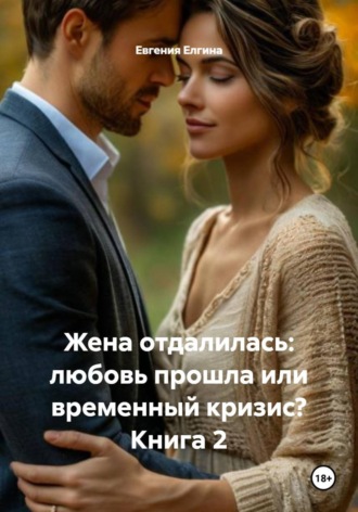 Обложка книги «Жена отдалилась: любовь прошла или временный кризис? Книга 2»