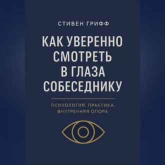 Обложка книги «Как уверенно смотреть в глаза собеседнику. Психология, практика, внутренняя опора»