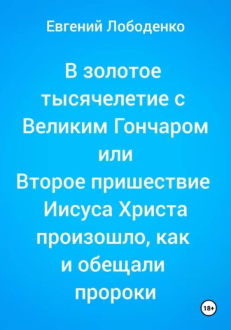 Обложка книги «В золотое тысячелетие с Великим Гончаром или Второе пришествие Иисуса Христа произошло, как и обещали пророки»