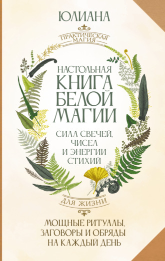 Обложка книги «Настольная книга белой магии. Мощные ритуалы, заговоры и обряды на каждый день. Сила свечей, чисел и энергии стихий»