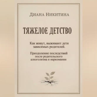 Обложка книги «ТЯЖЕЛОЕ ДЕТСТВО: Как живут, выживают дети зависимых родителей. Преодоление последствий после родительского алкоголизма и наркомании»