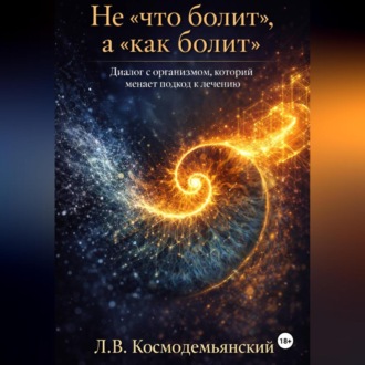 Обложка книги «Не «что болит», а «как болит». Диалог с организмом, который меняет подход к лечению»