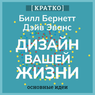Обложка книги «Дизайн вашей жизни. Живите так, как нужно именно вам. Билл Бернетт, Дэйв Эванс. Кратко»