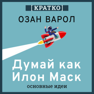 Обложка книги «Думай как Илон Маск. И другие простые стратегии для гигантского скачка в работе и жизни. Озан Варол. Кратко»