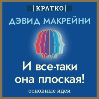 Обложка книги «И все-таки она плоская! Удивительная наука о том, как меняются убеждения, верования и мнения. Дэвид Макрейни. Кратко»