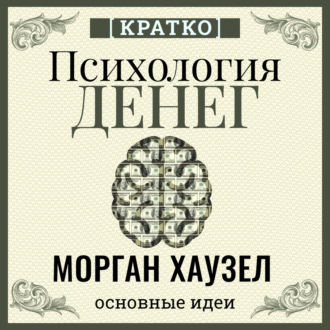 Обложка книги «Психология денег. Вечные уроки богатства, жадности и счастья. Морган Хаузел. Кратко»