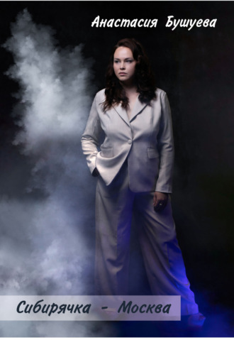 Анастасия Бушуева. Сибирячка – Москва