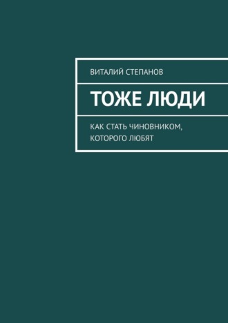 Обложка книги «Тоже Люди. Как стать чиновником, которого любят»