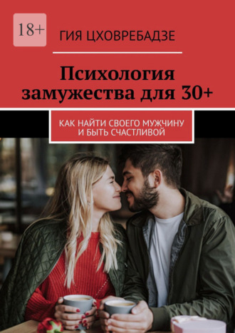 Обложка книги «Психология замужества для 30+. Как найти своего мужчину и быть счастливой»