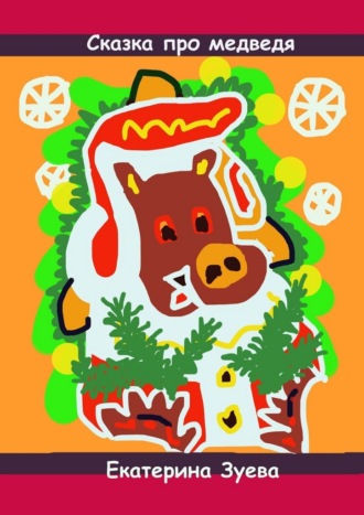 Екатерина Зуева. Сказка про медведя. Стихи и сказки для самых маленьких