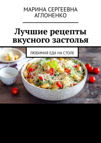 Обложка книги «Лучшие рецепты вкусного застолья. Любимая еда на столе»