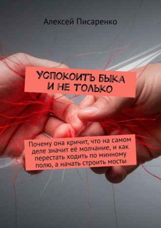 Обложка книги «Успокоить быка и не только. Почему она кричит, что на самом деле значит её молчание, и как перестать ходить по минному полю, а начать строить мосты»