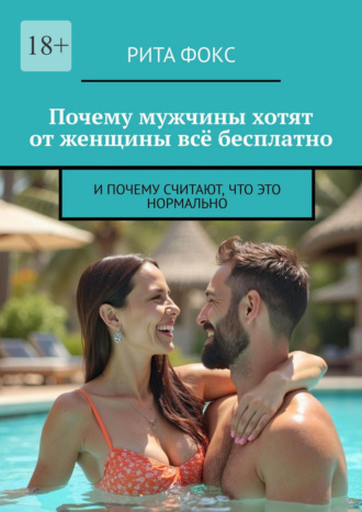 Обложка книги «Почему мужчины хотят от женщины всё бесплатно. И почему считают, что это нормально»