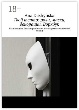 Обложка книги «Твой театр: роли, маски, декорации. Воркбук. Как перестать быть марионеткой и стать режиссером своей жизни»