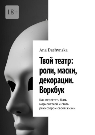 Ana Dashynska. Твой театр: роли, маски, декорации. Воркбук. Как перестать быть марионеткой и стать режиссером своей жизни