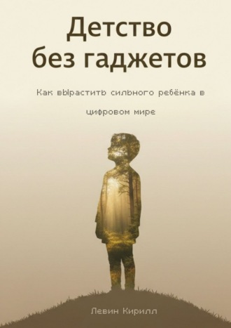Обложка книги «Детство без гаджетов. Как вырастить сильного ребёнка в цифровом мире»