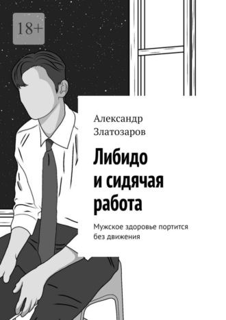 Обложка книги «Либидо и сидячая работа. Мужское здоровье портится без движения»