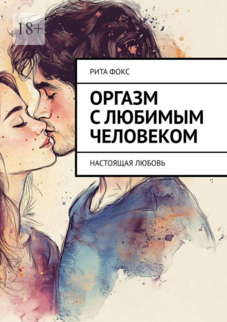 Обложка книги «Оргазм с любимым человеком. Настоящая любовь»