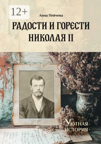 Обложка книги «Радости и горести Николая II. Cерия «Уютная история»»
