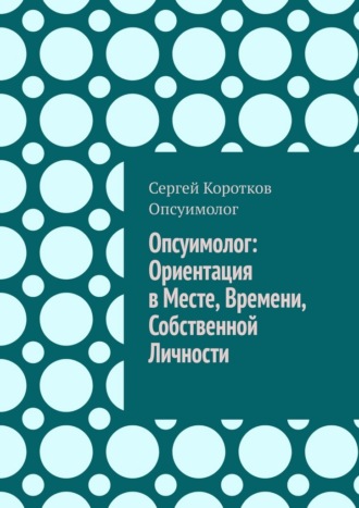 Сергей Коротков Опсуимолог. Опсуимолог: ориентация в месте, времени, собственной личности
