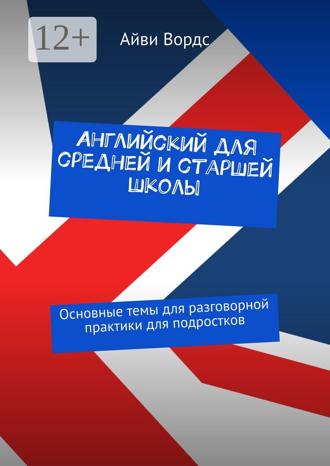 Обложка книги «Английский для средней и старшей школы. Основные темы для разговорной практики для подростков»