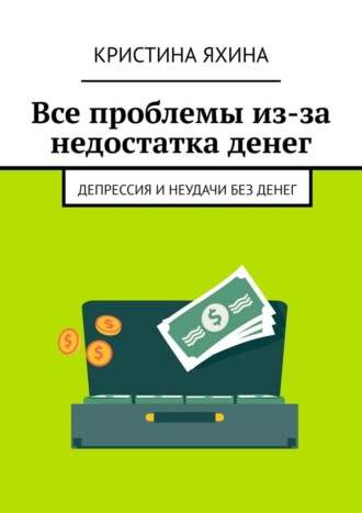Обложка книги «Все проблемы из-за недостатка денег. Депрессия и неудачи без денег»
