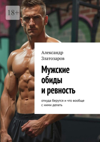 Обложка книги «Мужские обиды и ревность. Откуда берутся и что вообще с ними делать»