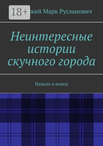 Обложка книги «Неинтересные истории скучного города. Начало и конец»