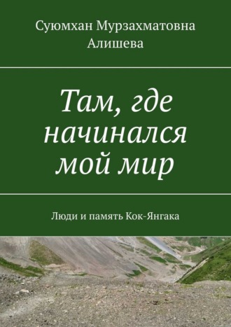 Обложка книги «Там, где начинался мой мир. Люди и память Кок-Янгака»