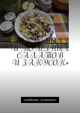 Обложка книги «Мир вкусных и полезных салатов и закусок. Любимые салатики»
