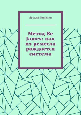 Обложка книги «Метод Be James: как из ремесла рождается система»