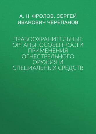 Обложка книги «Правоохранительные органы: особенности применения огнестрельного оружия и специальных средств»