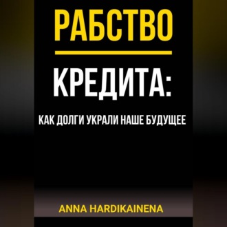 Обложка книги «РАБСТВО КРЕДИТА: КАК ДОЛГИ УКРАЛИ НАШЕ БУДУЩЕЕ»