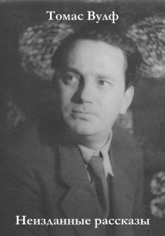 Неизданные рассказы. Томас Вулф