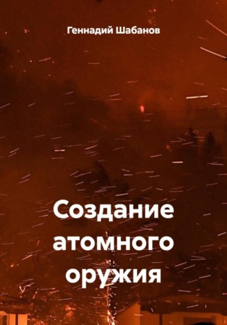 Обложка книги «Создание атомного оружия»