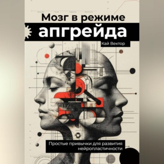 Обложка книги «Мозг в режиме апгрейда. Простые привычки для развития нейропластичности.»
